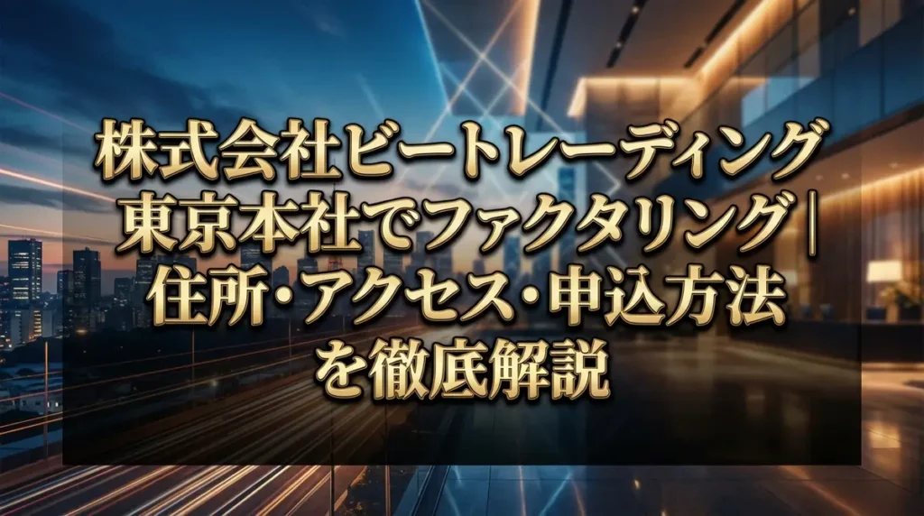 株式会社ビートレーディング東京本社でファクタリング｜住所・アクセス・申込方法を徹底解説
