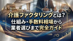 介護ファクタリングとは？仕組み・手数料相場から業者選びまで完全ガイド