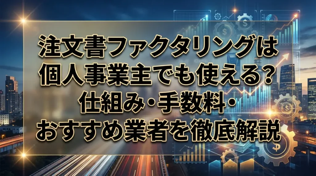 注文書ファクタリングは個人事業主でも使える？仕組み・手数料・おすすめ業者を徹底解説