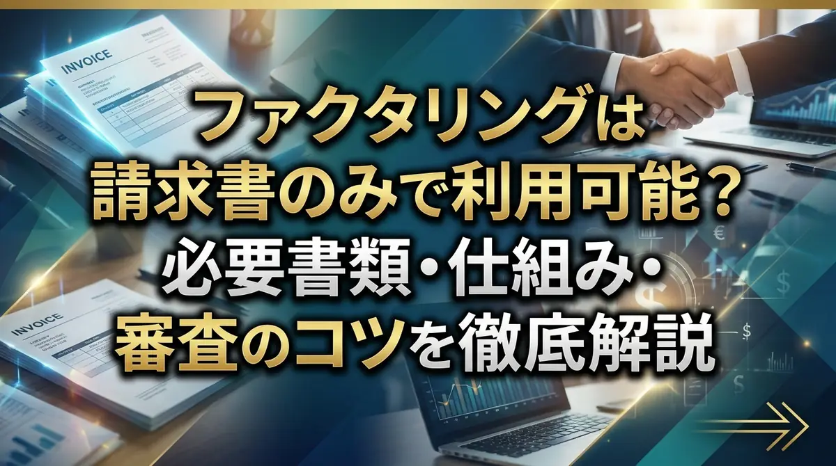 ファクタリングは請求書のみで利用可能？必要書類・仕組み・審査のコツを徹底解説