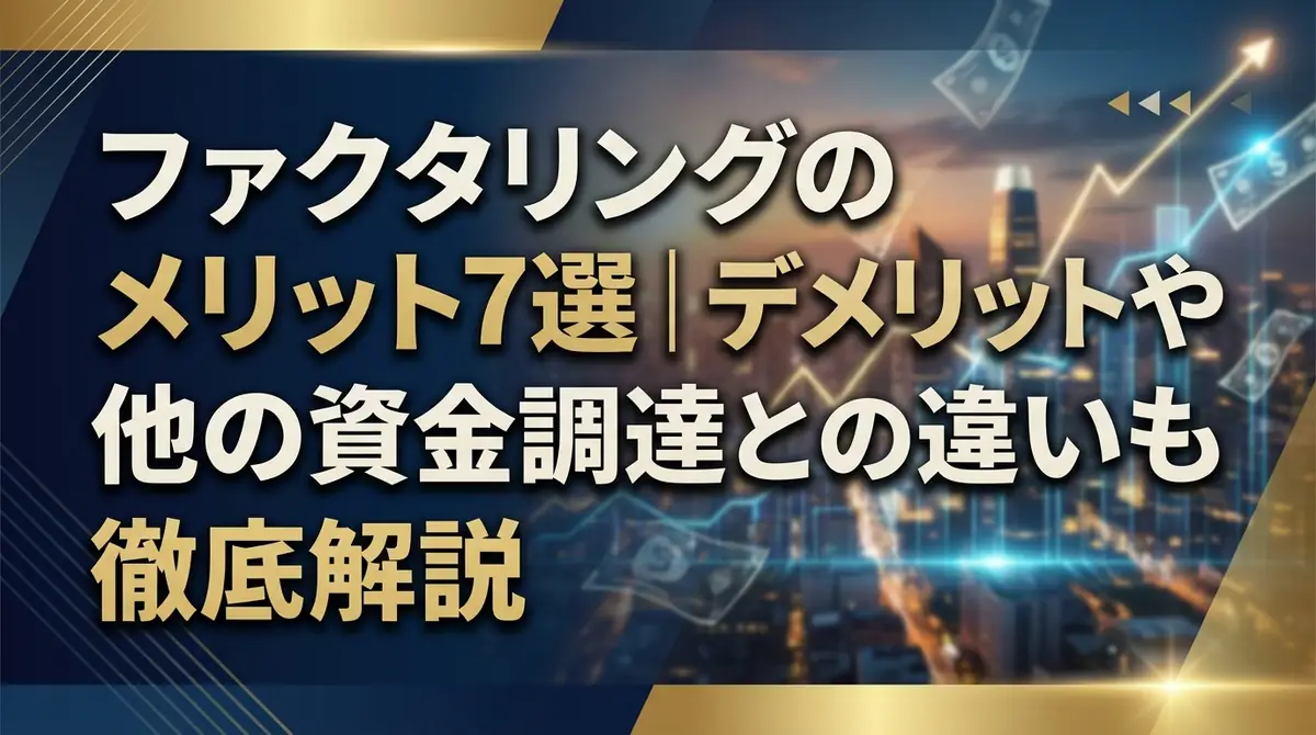 ファクタリングのメリット7選|デメリットや他の資金調達との違いも徹底解説