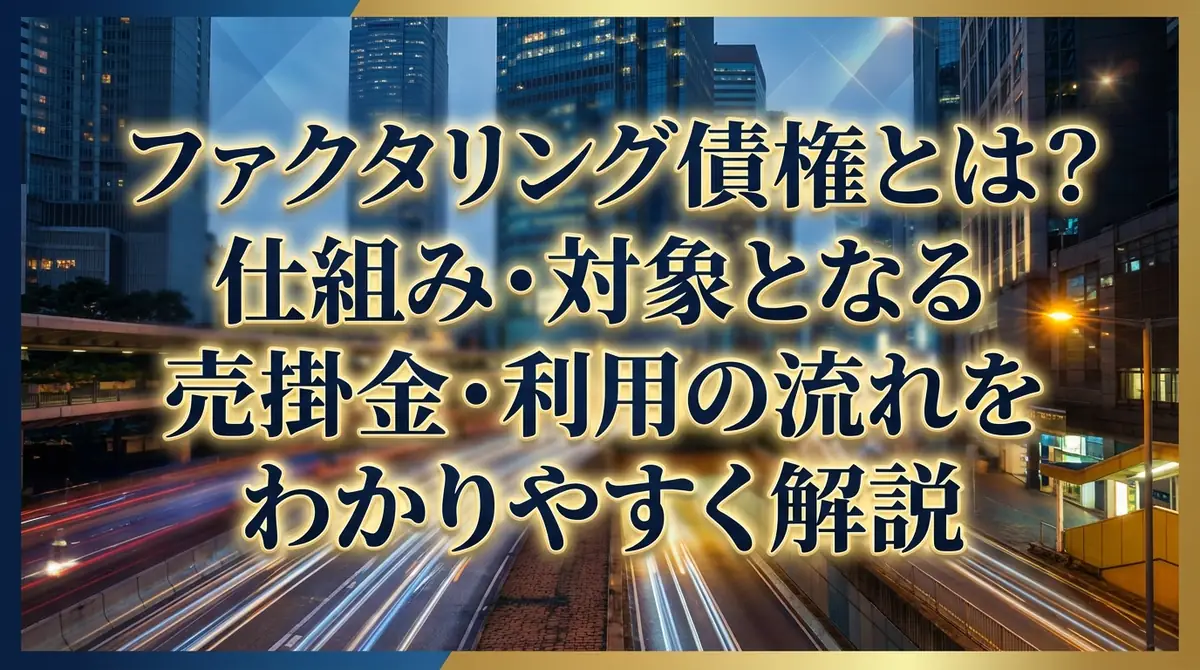 ファクタリング債権とは?仕組み・対象となる売掛金・利用の流れをわかりやすく解説