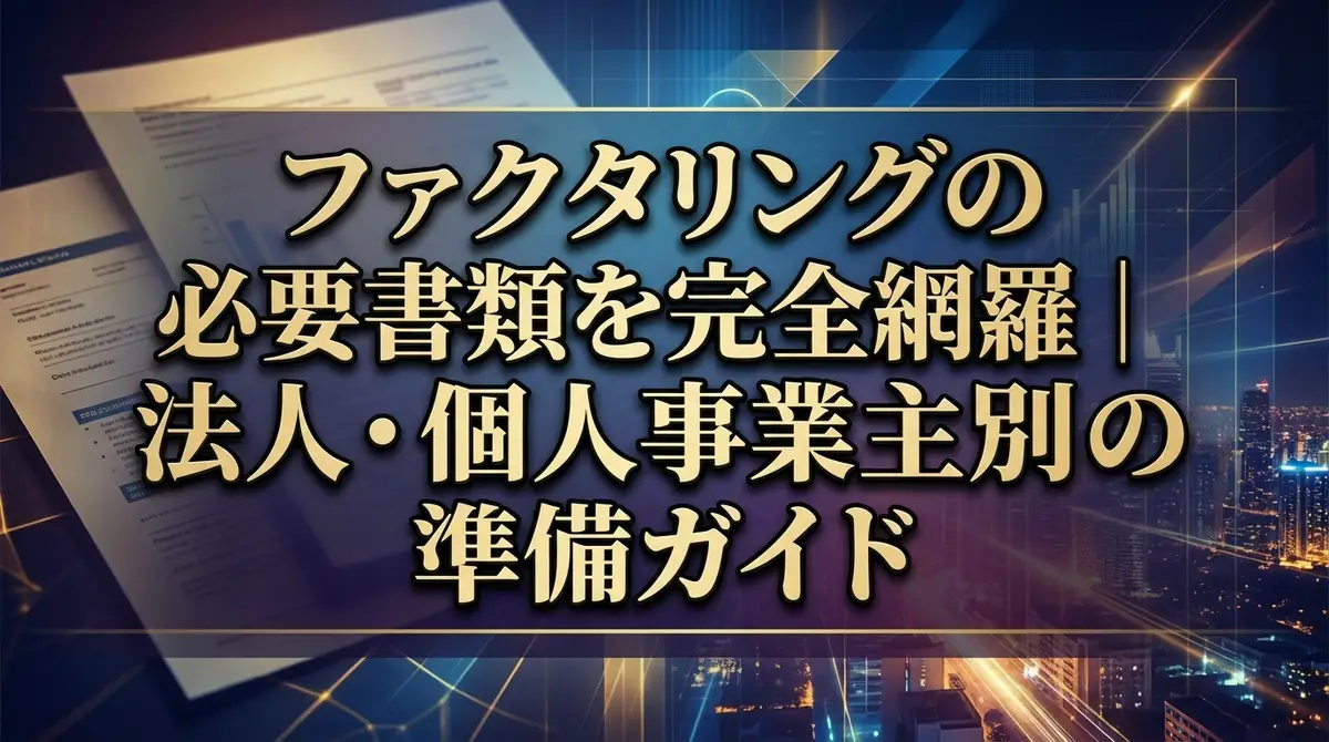 ファクタリングの必要書類を完全網羅|法人・個人事業主別の準備ガイド