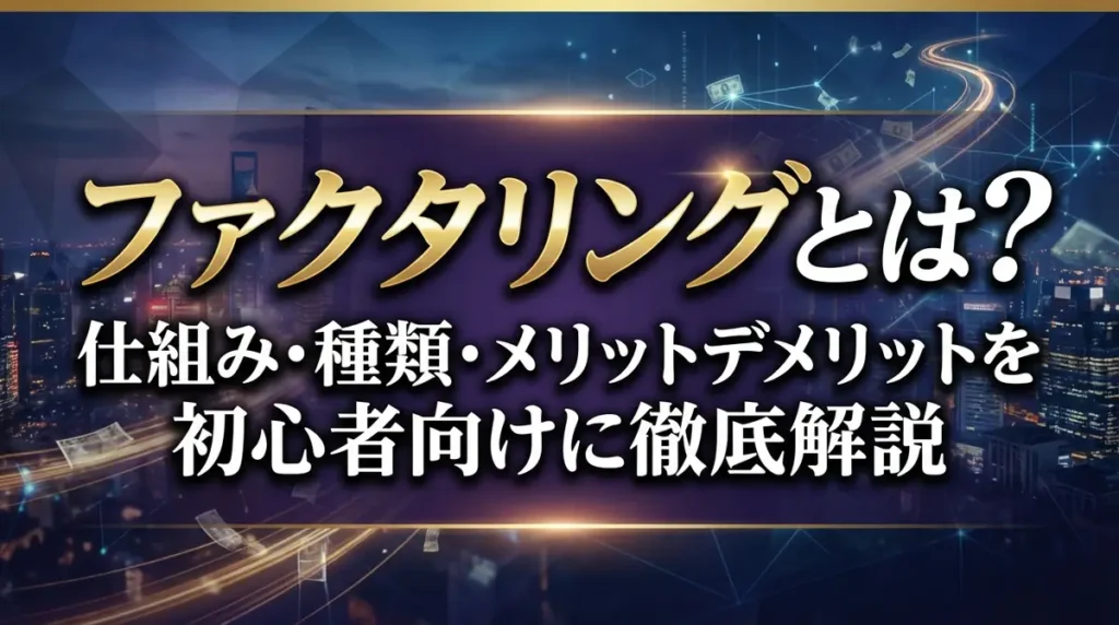 ファクタリングとは？仕組み・種類・メリットデメリットを初心者向けに徹底解説