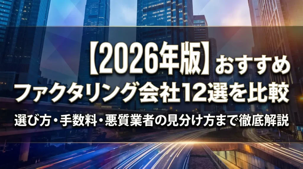 【2026年版】おすすめファクタリング会社12選を比較｜選び方・手数料・悪質業者の見分け方まで徹底解説