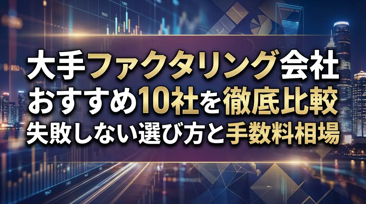 大手ファクタリング会社おすすめ10社を徹底比較｜失敗しない選び方と手数料相場