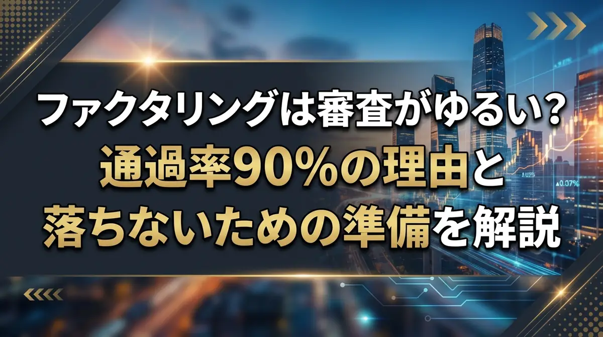 ファクタリングは審査がゆるい?通過率90%の理由と落ちないための準備を解説