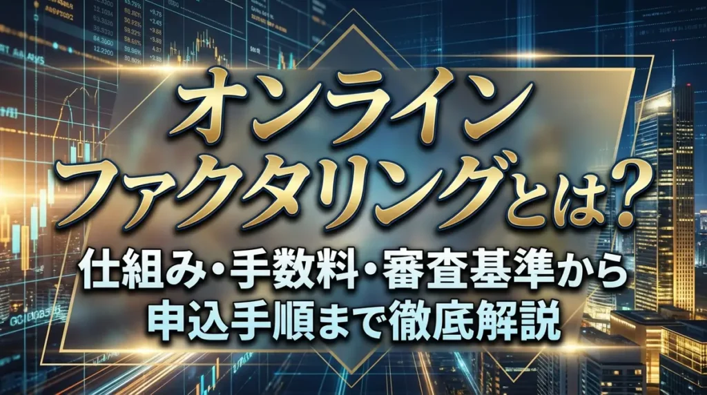 オンラインファクタリングとは？仕組み・手数料・審査基準から申込手順まで徹底解説