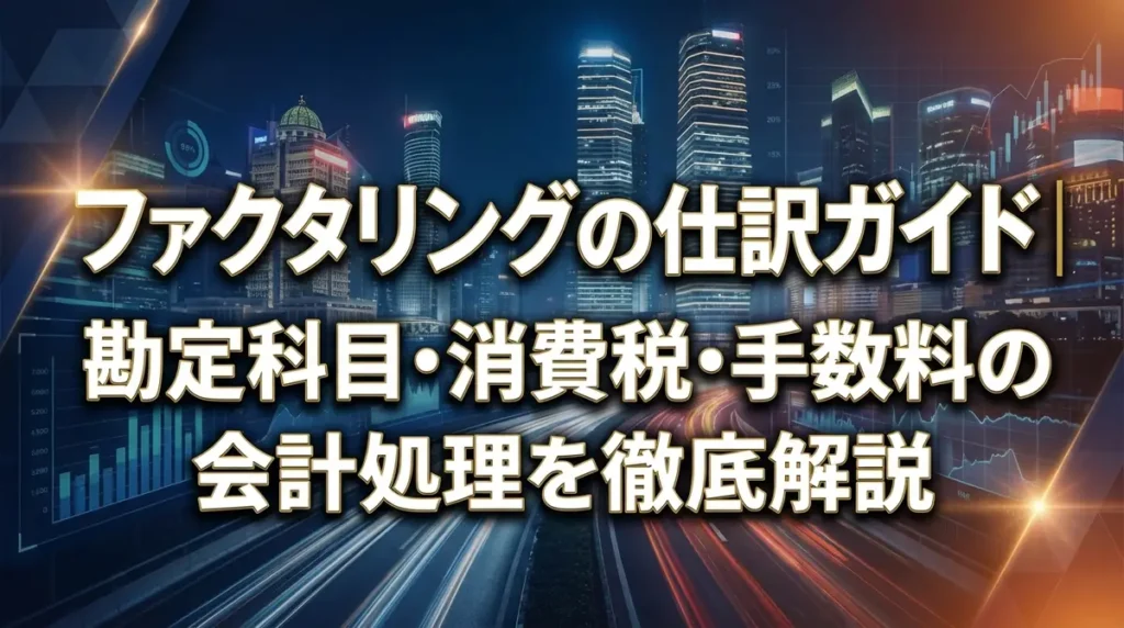 ファクタリングの仕訳ガイド｜勘定科目・消費税・手数料の会計処理を徹底解説