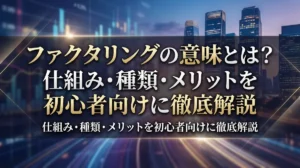 ファクタリングの意味とは？仕組み・種類・メリットを初心者向けに徹底解説