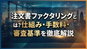 注文書ファクタリングとは？仕組み・手数料・審査基準を徹底解説