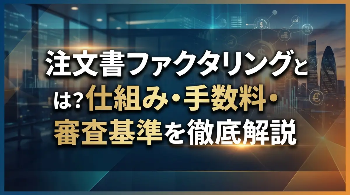 注文書ファクタリングとは?仕組み・手数料・審査基準を徹底解説