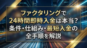 ファクタリングで24時間即時入金は本当？条件・仕組み・最短入金の全手順を解説